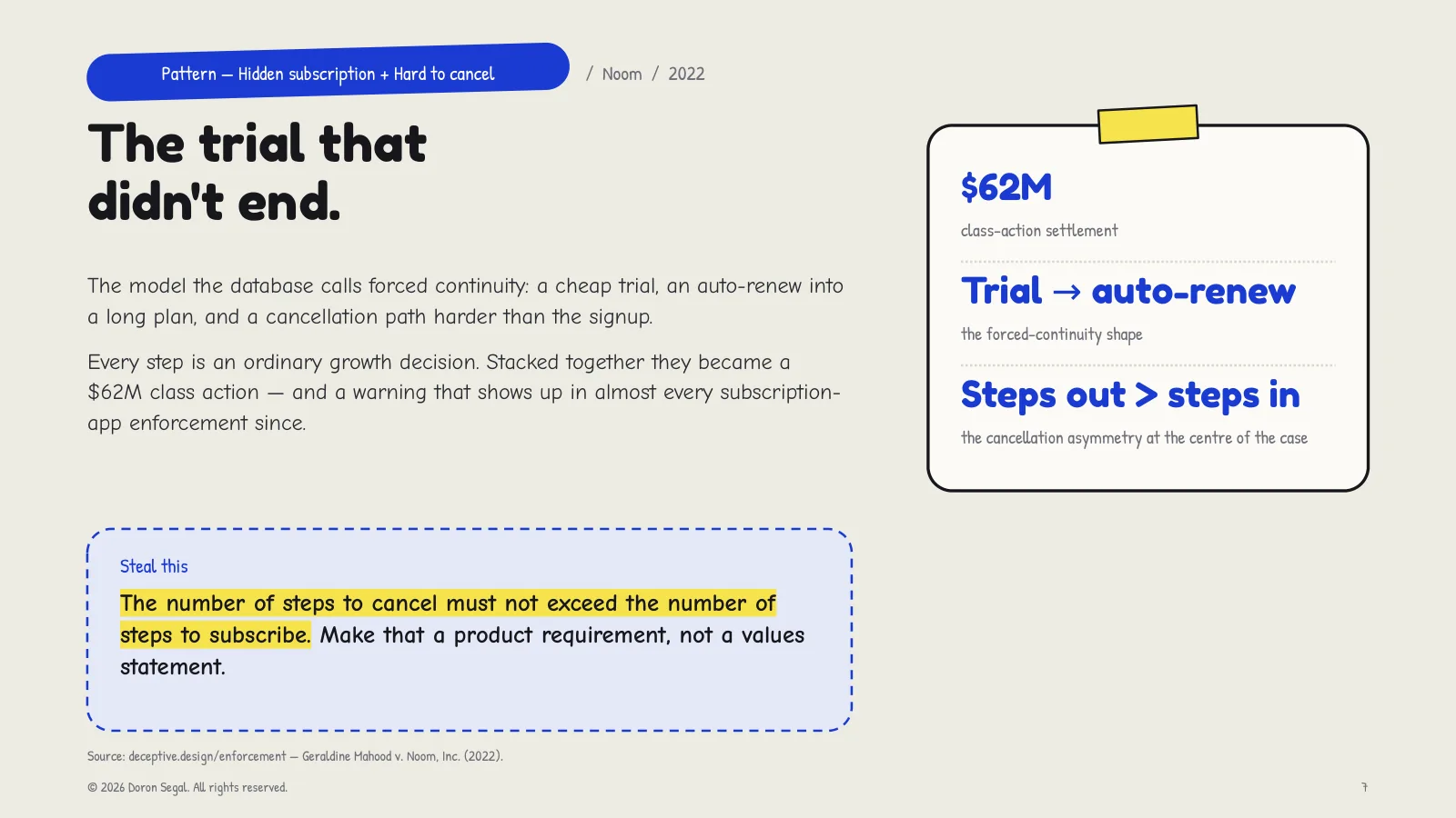 Hidden subscription and hard to cancel at Noom: a cheap trial, an auto-renew into a long plan, and a cancellation path harder than signup — forced continuity, and a $62M class-action settlement. Steal this: the number of steps to cancel must not exceed the number of steps to subscribe.