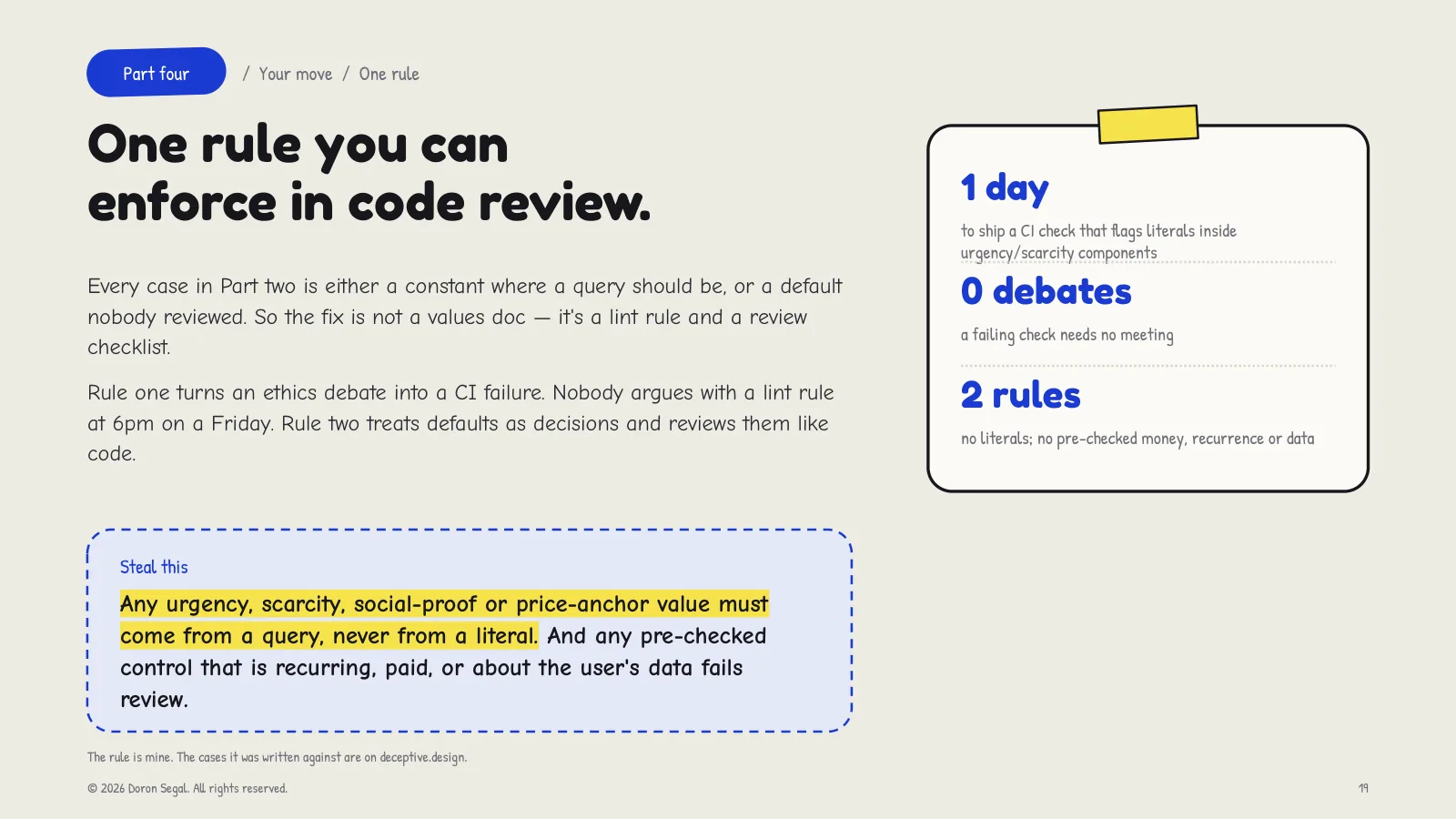One rule you can enforce in code review: every case in part two is either a constant where a query should be, or a default nobody reviewed. Any urgency, scarcity, social-proof or price-anchor value must come from a query, never a literal; and any pre-checked control that is recurring, paid, or about the user's data fails review. A CI check turns an ethics debate into a build failure.