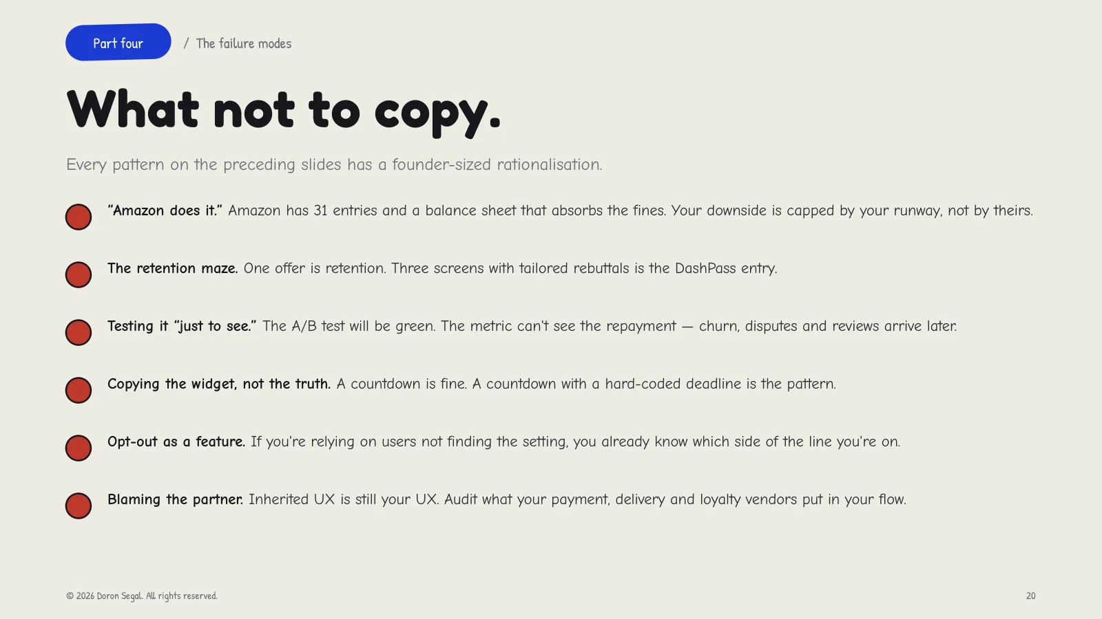 The failure modes, each with its founder-sized rationalisation: “Amazon does it” when Amazon can absorb the fines and you cannot; the retention maze; testing it just to see, when the A/B test cannot see the repayment; copying the widget instead of the truth behind it; opt-out as a feature; and blaming the partner, when inherited UX is still your UX.