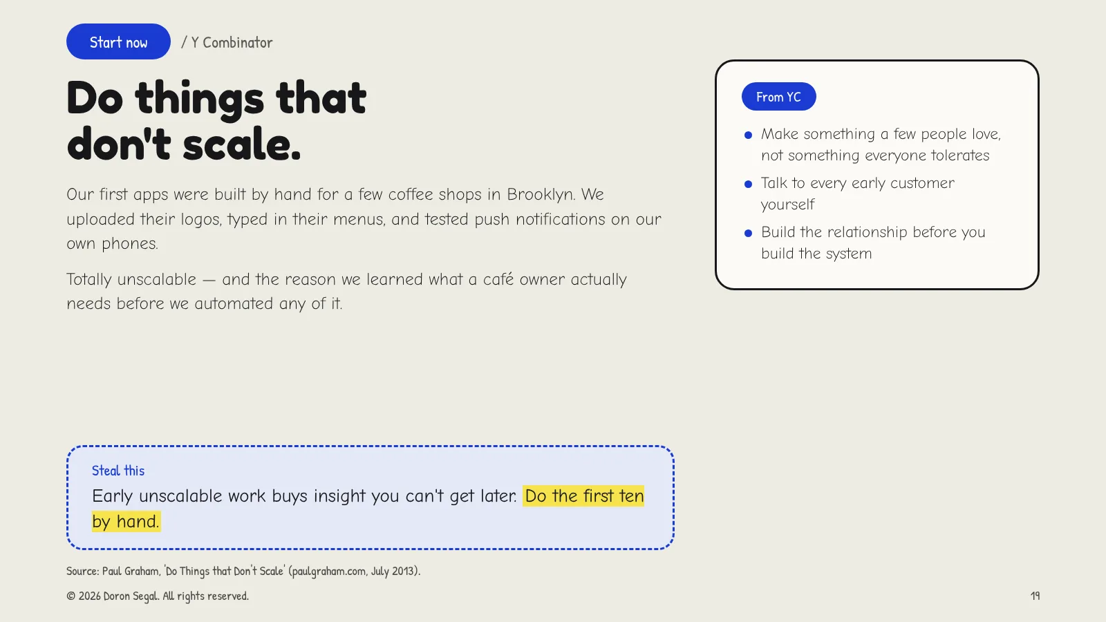 Start now: Per Diem's first apps were built by hand for a few Brooklyn coffee shops — logos uploaded, menus typed in, push tested on the founders' phones. Following Paul Graham's 'Do Things that Don't Scale': make something a few people love, talk to every early customer, and build the relationship before the system. Steal this: do the first ten by hand.